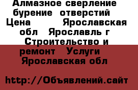 Алмазное сверление (бурение) отверстий  › Цена ­ 111 - Ярославская обл., Ярославль г. Строительство и ремонт » Услуги   . Ярославская обл.